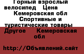 Горный взрослый велосипед › Цена ­ 8 500 - Кемеровская обл. Спортивные и туристические товары » Другое   . Кемеровская обл.